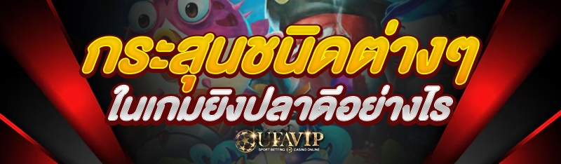 กระสุนชนิดต่างๆ ในเกมยิงปลาดีอย่างไร