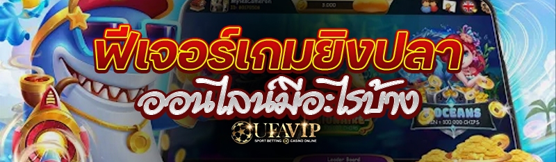 ฟีเจอร์เกมยิงปลาออนไลน์มีอะไรบ้าง