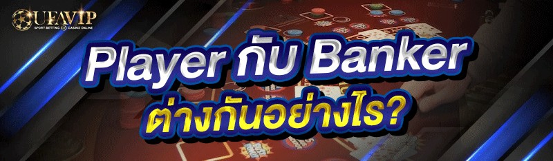 Player กับ Banker ต่างกันอย่างไร?