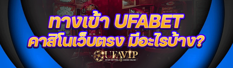 ทางเข้า ufabet คาสิโนเว็บตรง มีอะไรบ้าง?