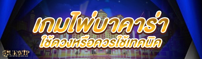 เกมไพ่บาคาร่า ใช้ดวงหรือควรใช้เทคนิค