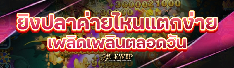 ยิงปลาค่ายไหนแตกง่าย เพลิดเพลินตลอดวัน