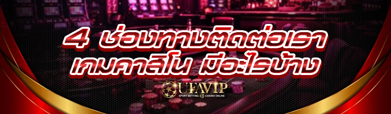 4 ช่องทางติดต่อเรา เกมคาสิโน มีอะไรบ้าง?