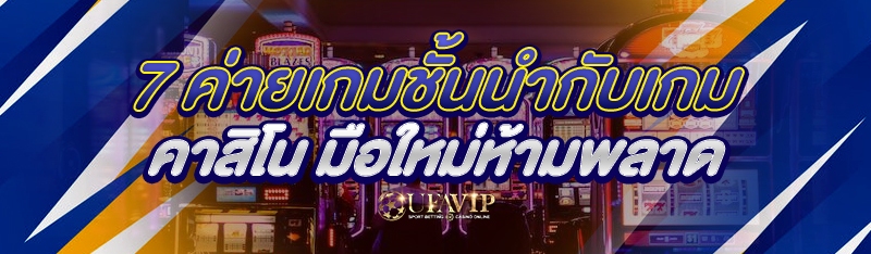 7 ค่ายเกมชั้นนำกับเกมคาสิโน มือใหม่ห้ามพลาด