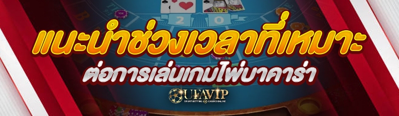 แนะนำช่วงเวลาที่เหมาะต่อการเล่นเกมไพ่บาคาร่า