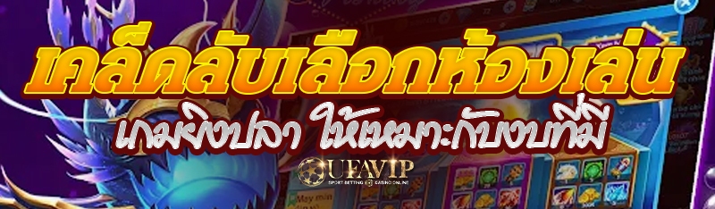 เคล็ดลับเลือกห้องเล่นเกมยิงปลา ให้เหมาะกับงบที่มี