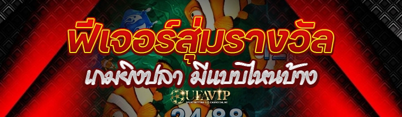 ฟีเจอร์สุ่มรางวัลเกมยิงปลา มีแบบไหนบ้าง