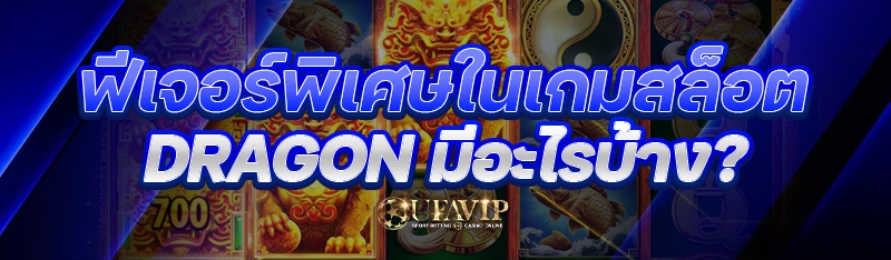 ฟีเจอร์พิเศษในเกมสล็อต DRAGON มีอะไรบ้าง?